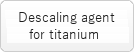 Descaling agent for titanium