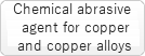 Chemical abrasive agent for copper and copper alloys