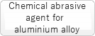 Chemical abrasive agent for aluminum alloy