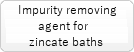 Impurity removing agent for zincate baths