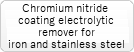 Chromium nitride coating electrolytic remover for iron and stainless steel