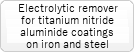 Electrolytic remover for titanium nitride aluminide coatings on iron and steel